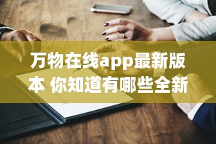 万物在线app最新版本 你知道有哪些全新升级亮点吗 点击了解一键直达全新体验