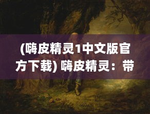 (嗨皮精灵1中文版官方下载) 嗨皮精灵：带你领略未知的魔法世界，感受无尽的快乐与奇幻