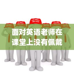 面对英语老师在课堂上没有佩戴口罩的问题，我们应怎么有效地进行沟通和解决 v6.9.3下载