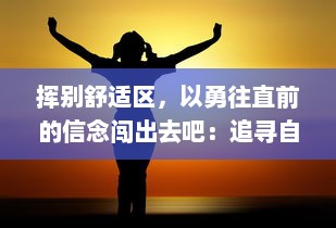 挥别舒适区，以勇往直前的信念闯出去吧：追寻自我，成就非凡人生