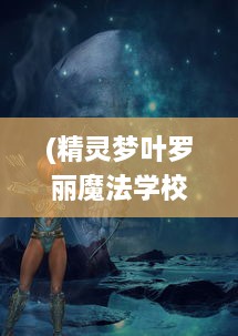 (精灵梦叶罗丽魔法学校的故事) 叶罗丽魔法学校：揭秘神秘魔法世界与少女成长的奇幻冒险之旅