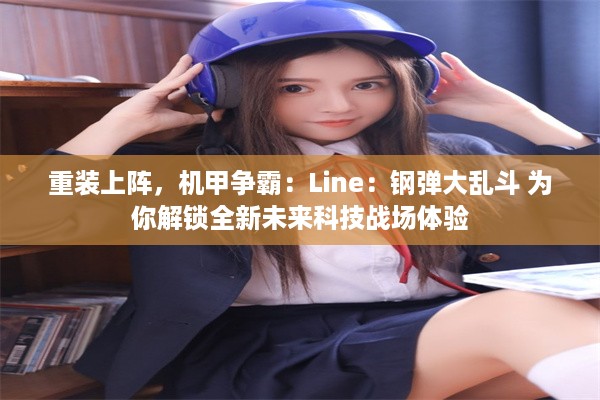 重装上阵，机甲争霸：Line：钢弹大乱斗 为你解锁全新未来科技战场体验