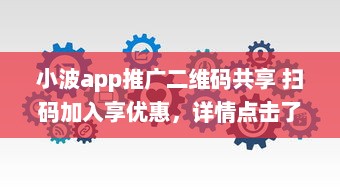 小波app推广二维码共享 扫码加入享优惠，详情点击了解更多，限时抢购优惠中