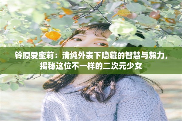 铃原爱蜜莉：清纯外表下隐藏的智慧与毅力，揭秘这位不一样的二次元少女