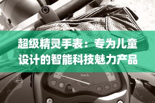 超级精灵手表：专为儿童设计的智能科技魅力产品，将安全与乐趣完美融合