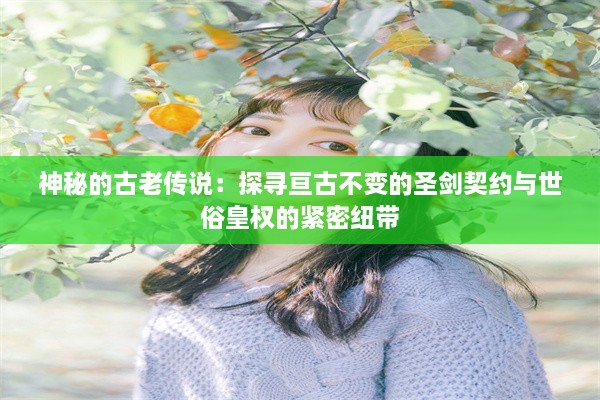 神秘的古老传说：探寻亘古不变的圣剑契约与世俗皇权的紧密纽带