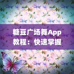 糖豆广场舞App教程：快速掌握安装步骤，轻松设置手机桌面，随时随地跳起来