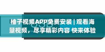 柚子视频APP免费安装 | 观看海量视频，尽享精彩内容 快来体验高清流畅的观看体验