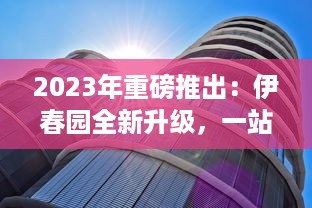 2023年重磅推出：伊春园全新升级，一站式入口直达，全新景观体验引领城市新潮流 v1.4.3下载