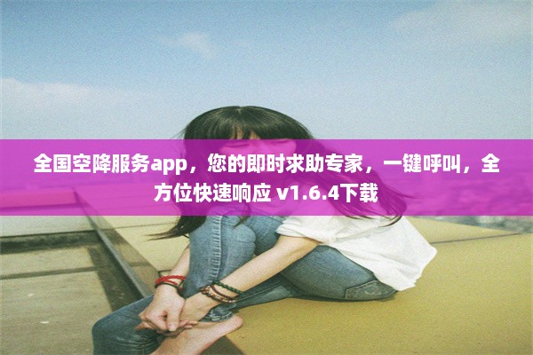 全国空降服务app，您的即时求助专家，一键呼叫，全方位快速响应 v1.6.4下载