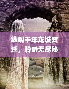 纵观千年龙城变迁，聆听无尽秘密的龙城圣歌：古老传说与现代回响