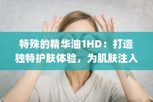 特殊的精华油1HD：打造独特护肤体验，为肌肤注入活力与亮采 v0.2.2下载