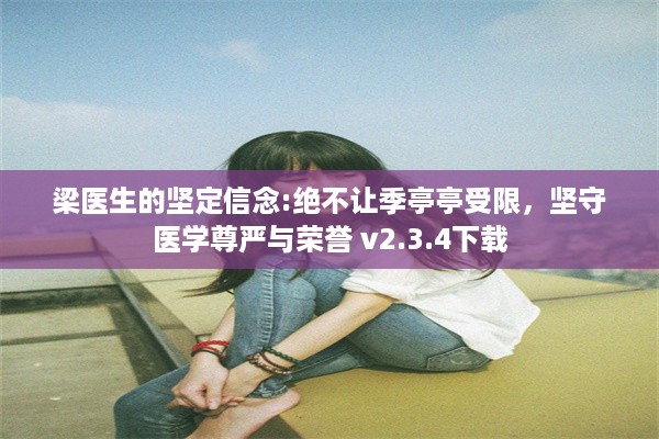 梁医生的坚定信念:绝不让季亭亭受限，坚守医学尊严与荣誉 v2.3.4下载