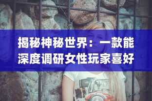 揭秘神秘世界：一款能深度调研女性玩家喜好并可查看女生内部的三国手游 v6.5.0下载