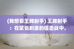 (我想看王牌射手) 王牌射手：在紧张刺激的狙击战中，揭秘枪林弹雨下的生存秘籍