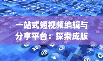 一站式短视频编辑与分享平台：探索成版人短视频app的多元功能与魅力 v7.5.9下载