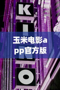 玉米电影app官方版：畅享全球影片，打造个人影院，随时观看高清大片