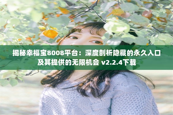 揭秘幸福宝8008平台：深度剖析隐藏的永久入口及其提供的无限机会 v2.2.4下载