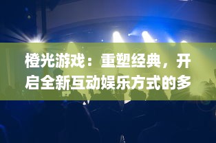 橙光游戏：重塑经典，开启全新互动娱乐方式的多元化游戏体验之旅