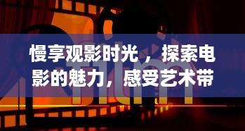 慢享观影时光 ，探索电影的魅力，感受艺术带来的无限遐想 v5.1.5下载