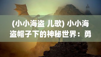 (小小海盗 儿歌) 小小海盗帽子下的神秘世界：勇闯魔幻海洋的大冒险之旅