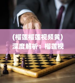 (榴莲榴莲视频黄) 深度解析：榴莲视频黄色背后的内容策略与用户需求满足