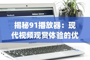 揭秘91播放器：现代视频观赏体验的优质选择，为何吸引众多用户 v0.7.5下载