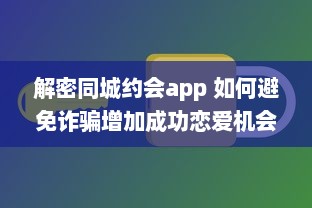 解密同城约会app 如何避免诈骗增加成功恋爱机会 掌握这些关键策略 v9.0.9下载