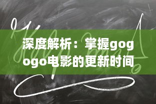 深度解析：掌握gogogo电影的更新时间帮助您随时追踪最新电影动态 v0.9.3下载