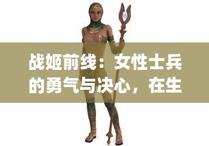 战姬前线：女性士兵的勇气与决心，在生死线上彰显出的无畏悲壮