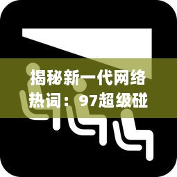 揭秘新一代网络热词：97超级碰，它究竟是什么，为何能在互联网世界中掀起这么大的风波 v8.8.0下载