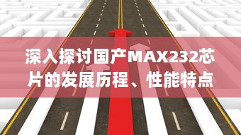 深入探讨国产MAX232芯片的发展历程、性能特点和应用领域 v7.4.5下载