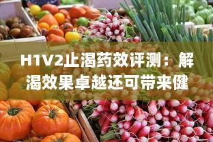 H1V2止渴药效评测：解渴效果卓越还可带来健康的身体状态 v1.8.7下载