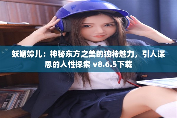 妖媚婷儿：神秘东方之美的独特魅力，引人深思的人性探索 v8.6.5下载