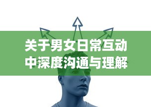 关于男女日常互动中深度沟通与理解的描绘：男人和女人互动过程的幸福分享视频 v8.1.8下载