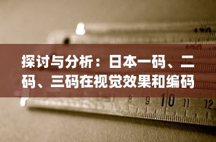 探讨与分析：日本一码、二码、三码在视觉效果和编码规则上的区别和应用 v1.5.3下载