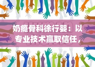 奶瘾骨科徐行婴：以专业技术赢取信任，守护宝宝们的健康与快乐生活 v9.4.1下载