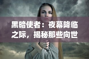 黑暗使者：夜幕降临之际，揭秘那些向世界播撒混沌与恐惧的神秘存在