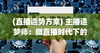 (直播造势方案) 主播造梦师：微直播时代下的新型职业形态与创业方向探讨