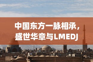 中国东方一脉相承，盛世华章与LMEDJYFBD共绘繁荣景象 v8.5.5下载