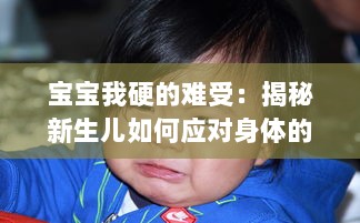 宝宝我硬的难受：揭秘新生儿如何应对身体的不适，以及父母如何识别与处理