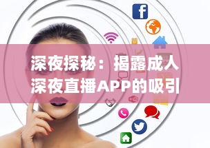 深夜探秘：揭露成人深夜直播APP的吸引力、风险与合理使用方式