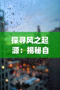 探寻风之起源：揭秘自然界隐藏的力量，洞悉风的形成、变化与影响的科学之旅