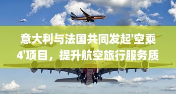 意大利与法国共同发起'空乘4'项目，提升航空旅行服务质量注重客户体验