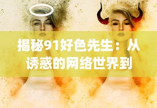 揭秘91好色先生：从诱惑的网络世界到现实生活的冲击与反思