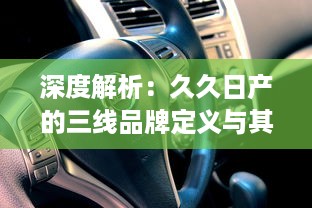 深度解析：久久日产的三线品牌定义与其在汽车产业中的持续竞争优势