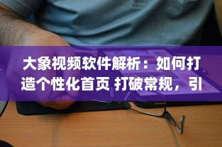 大象视频软件解析：如何打造个性化首页 打破常规，引领视觉新风尚 v9.1.5下载