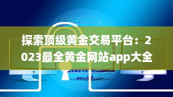 探索顶级黄金交易平台：2023最全黄金网站app大全，投资黄金必备工具 v0.2.3下载