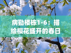 病勤楼栋1-6：描绘樱花盛开的春日风景与医疗人员的坚守之美 v9.5.3下载