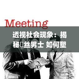 透视社会现象：揭秘屌丝男士 如何塑造草根阶層的自我认同与社会现实的讽刺嘲笑